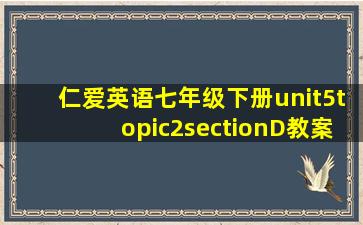 仁爱英语七年级下册unit5topic2sectionD教案