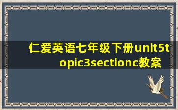 仁爱英语七年级下册unit5topic3sectionc教案