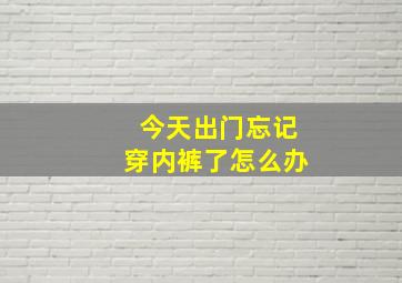 今天出门忘记穿内裤了怎么办