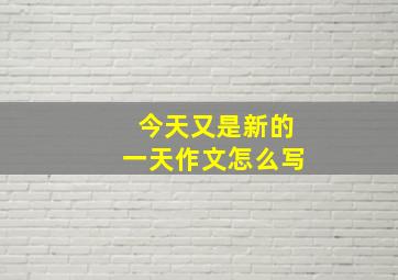 今天又是新的一天作文怎么写