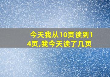 今天我从10页读到14页,我今天读了几页