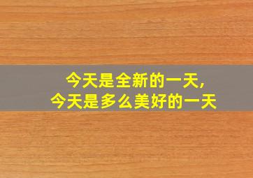 今天是全新的一天,今天是多么美好的一天