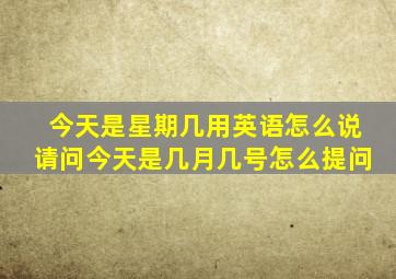 今天是星期几用英语怎么说请问今天是几月几号怎么提问