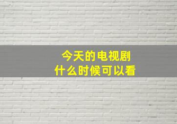 今天的电视剧什么时候可以看