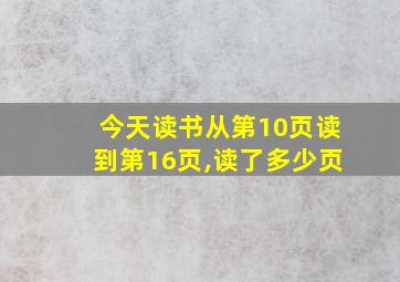 今天读书从第10页读到第16页,读了多少页