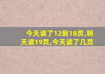 今天读了12到18页,明天读19页,今天读了几页