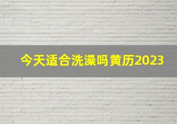 今天适合洗澡吗黄历2023