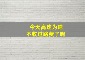 今天高速为啥不收过路费了呢