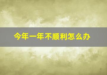 今年一年不顺利怎么办