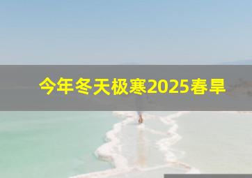 今年冬天极寒2025春旱