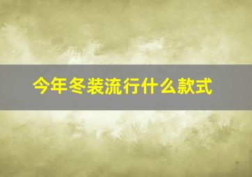 今年冬装流行什么款式