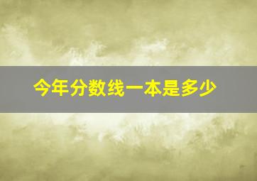 今年分数线一本是多少