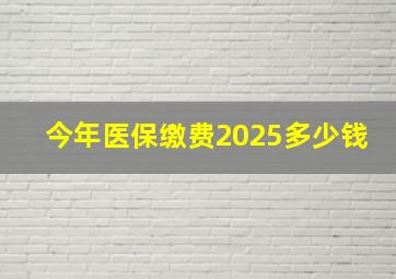 今年医保缴费2025多少钱