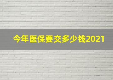 今年医保要交多少钱2021