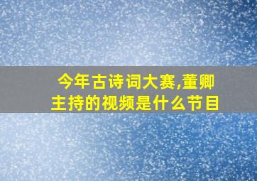 今年古诗词大赛,董卿主持的视频是什么节目