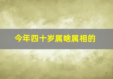 今年四十岁属啥属相的