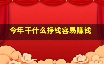 今年干什么挣钱容易赚钱