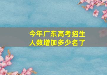 今年广东高考招生人数增加多少名了