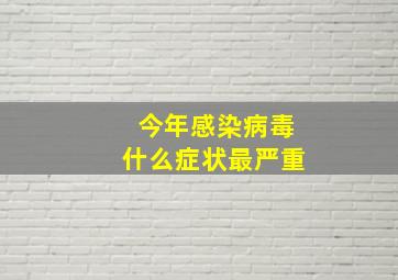 今年感染病毒什么症状最严重