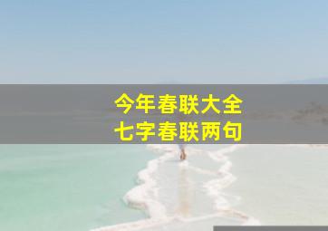 今年春联大全七字春联两句