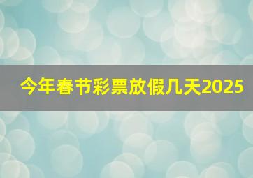 今年春节彩票放假几天2025