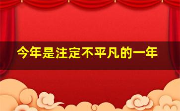 今年是注定不平凡的一年