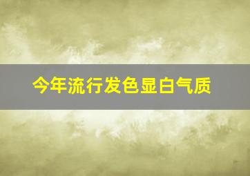 今年流行发色显白气质