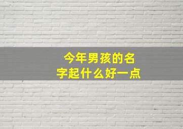 今年男孩的名字起什么好一点