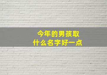 今年的男孩取什么名字好一点