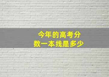 今年的高考分数一本线是多少