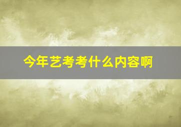 今年艺考考什么内容啊