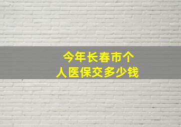 今年长春市个人医保交多少钱