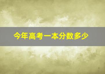 今年高考一本分数多少