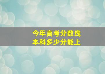 今年高考分数线本科多少分能上