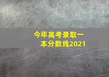 今年高考录取一本分数线2021