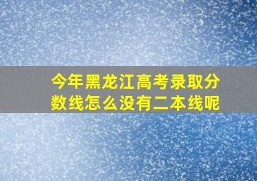 今年黑龙江高考录取分数线怎么没有二本线呢