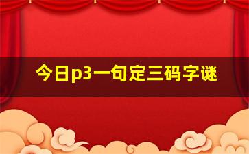 今日p3一句定三码字谜