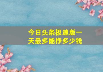 今日头条极速版一天最多能挣多少钱