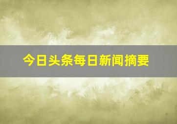 今日头条每日新闻摘要