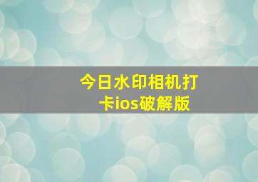 今日水印相机打卡ios破解版