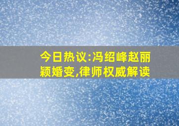 今日热议:冯绍峰赵丽颖婚变,律师权威解读