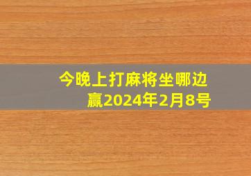 今晚上打麻将坐哪边赢2024年2月8号