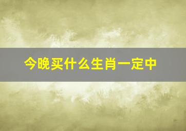 今晚买什么生肖一定中