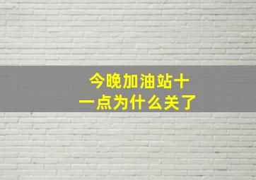 今晚加油站十一点为什么关了