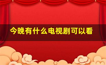 今晚有什么电视剧可以看