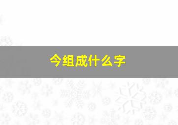 今组成什么字