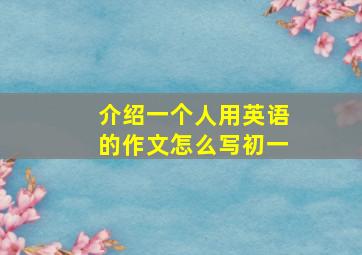 介绍一个人用英语的作文怎么写初一