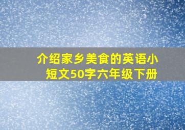 介绍家乡美食的英语小短文50字六年级下册