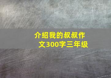 介绍我的叔叔作文300字三年级