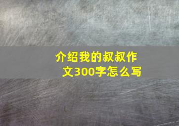 介绍我的叔叔作文300字怎么写